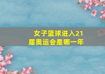 女子篮球进入21届奥运会是哪一年