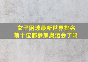 女子网球最新世界排名前十位都参加奥运会了吗