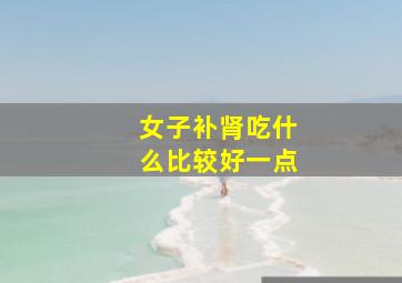 女子补肾吃什么比较好一点