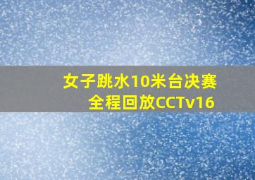 女子跳水10米台决赛全程回放CCTv16