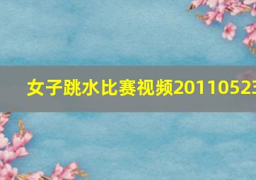 女子跳水比赛视频20110523