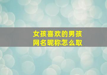 女孩喜欢的男孩网名昵称怎么取