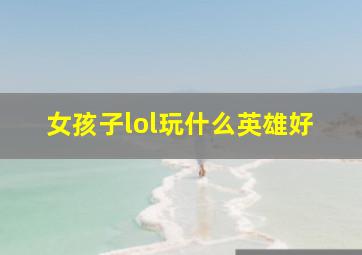 女孩子lol玩什么英雄好