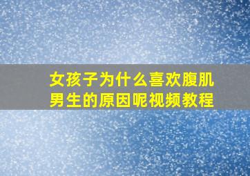 女孩子为什么喜欢腹肌男生的原因呢视频教程