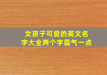 女孩子可爱的英文名字大全两个字霸气一点