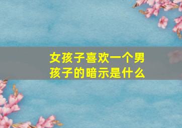 女孩子喜欢一个男孩子的暗示是什么