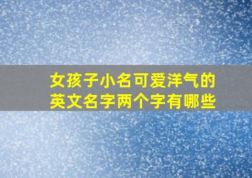 女孩子小名可爱洋气的英文名字两个字有哪些