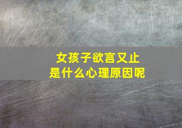 女孩子欲言又止是什么心理原因呢