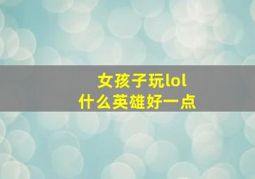 女孩子玩lol什么英雄好一点