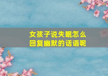 女孩子说失眠怎么回复幽默的话语呢