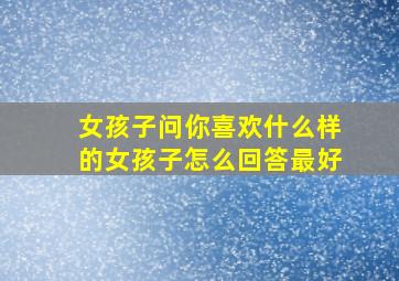 女孩子问你喜欢什么样的女孩子怎么回答最好