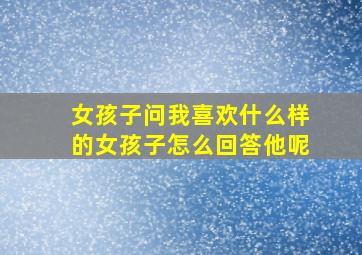 女孩子问我喜欢什么样的女孩子怎么回答他呢