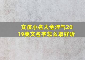 女孩小名大全洋气2019英文名字怎么取好听