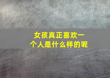 女孩真正喜欢一个人是什么样的呢