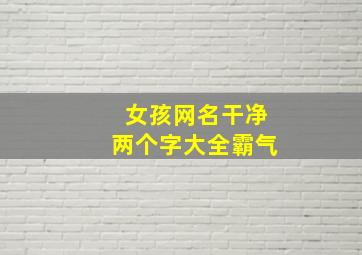 女孩网名干净两个字大全霸气