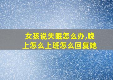 女孩说失眠怎么办,晚上怎么上班怎么回复她