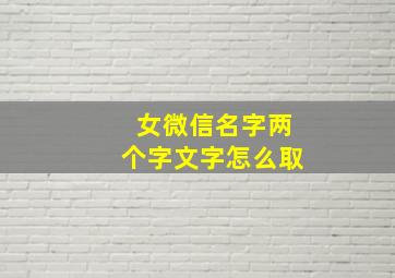 女微信名字两个字文字怎么取