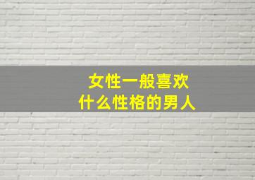 女性一般喜欢什么性格的男人