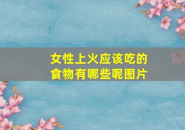 女性上火应该吃的食物有哪些呢图片