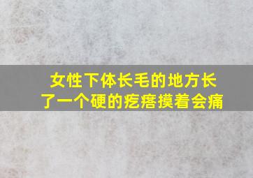 女性下体长毛的地方长了一个硬的疙瘩摸着会痛