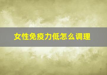 女性免疫力低怎么调理