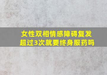 女性双相情感障碍复发超过3次就要终身服药吗