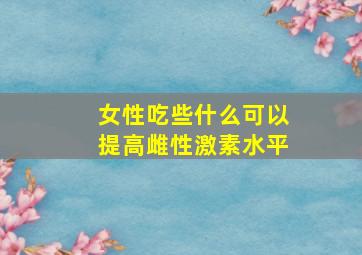 女性吃些什么可以提高雌性激素水平