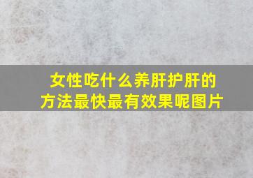 女性吃什么养肝护肝的方法最快最有效果呢图片