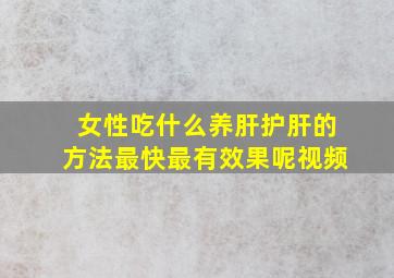 女性吃什么养肝护肝的方法最快最有效果呢视频