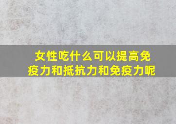 女性吃什么可以提高免疫力和抵抗力和免疫力呢