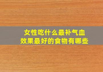 女性吃什么最补气血效果最好的食物有哪些