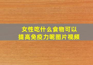 女性吃什么食物可以提高免疫力呢图片视频