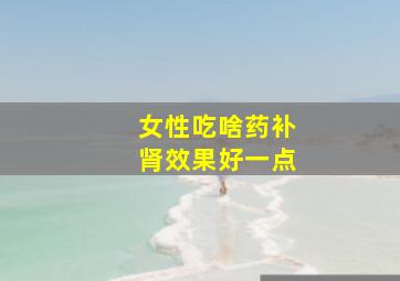 女性吃啥药补肾效果好一点