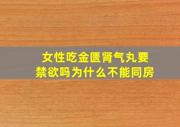 女性吃金匮肾气丸要禁欲吗为什么不能同房