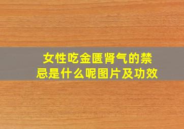 女性吃金匮肾气的禁忌是什么呢图片及功效