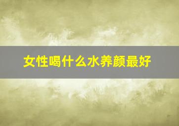 女性喝什么水养颜最好