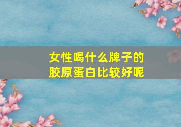 女性喝什么牌子的胶原蛋白比较好呢