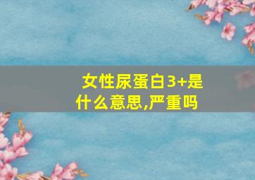 女性尿蛋白3+是什么意思,严重吗