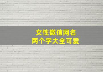 女性微信网名两个字大全可爱