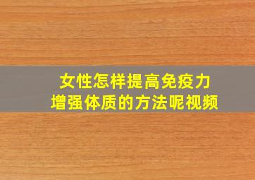 女性怎样提高免疫力增强体质的方法呢视频