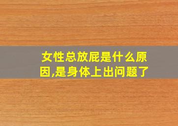 女性总放屁是什么原因,是身体上出问题了