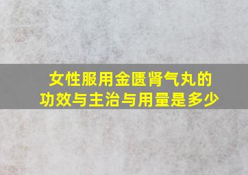 女性服用金匮肾气丸的功效与主治与用量是多少