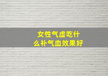 女性气虚吃什么补气血效果好