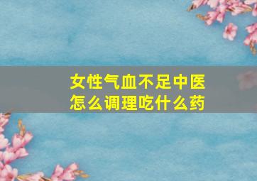 女性气血不足中医怎么调理吃什么药