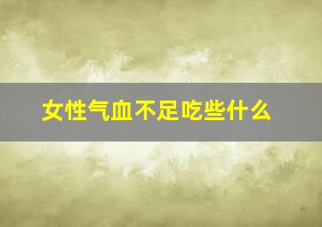 女性气血不足吃些什么