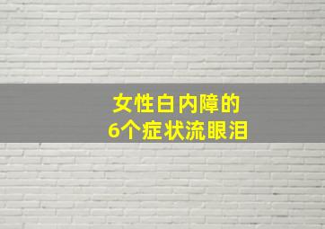 女性白内障的6个症状流眼泪