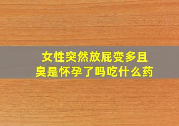 女性突然放屁变多且臭是怀孕了吗吃什么药