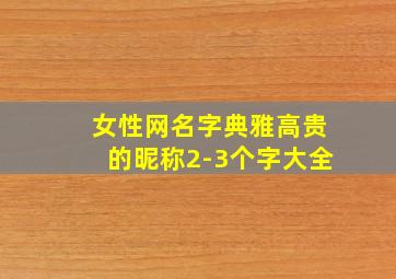 女性网名字典雅高贵的昵称2-3个字大全