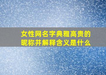 女性网名字典雅高贵的昵称并解释含义是什么