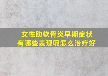 女性肋软骨炎早期症状有哪些表现呢怎么治疗好